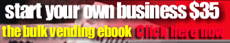 Start your own Bulk Vending Business today - Bulk Vending Ebook for only $35- click here!!