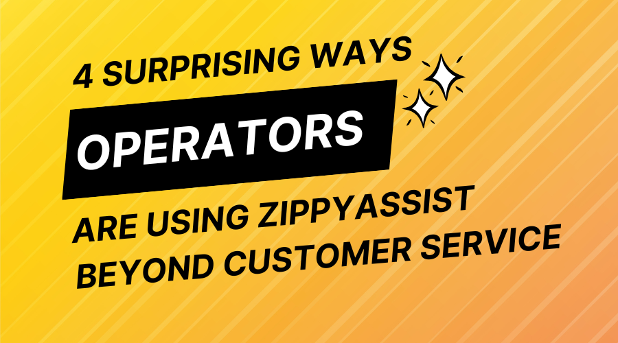 4 Surprising Ways Operators are using ZippyAssist Beyond Customer Service